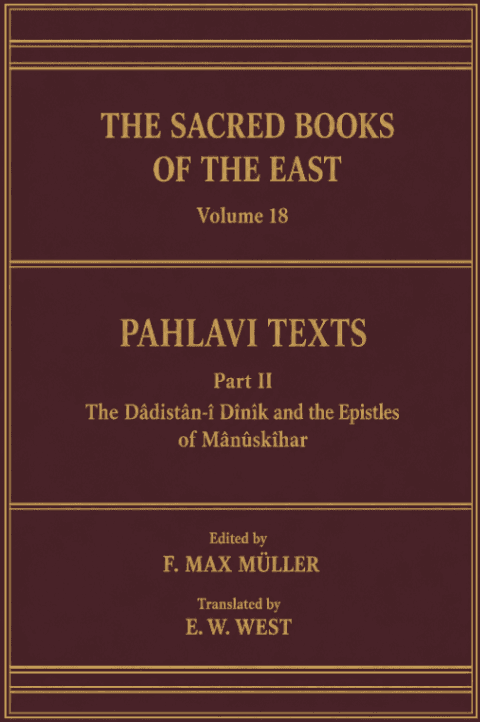 Pahlavi Texts, Part II: The Dâdistân-î Dînîk and the Epistles of Mânûskîhar