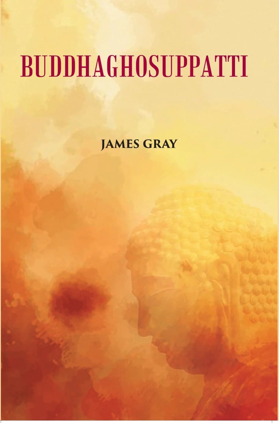 Buddhaghosuppatti; or, The Historical Romance of the Rise and Career of Buddhaghosa